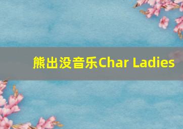 熊出没音乐Char Ladies